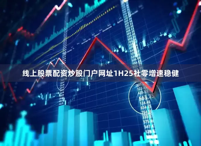 线上股票配资炒股门户网址1H25社零增速稳健