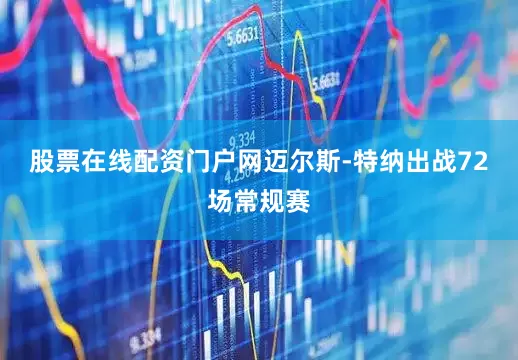 股票在线配资门户网迈尔斯-特纳出战72场常规赛