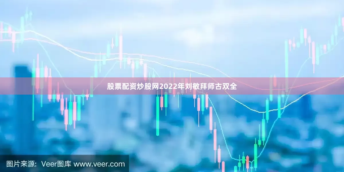 股票配资炒股网2022年刘敏拜师古双全
