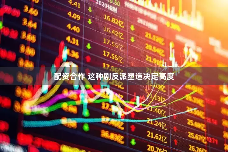 配资合作 这种剧反派塑造决定高度