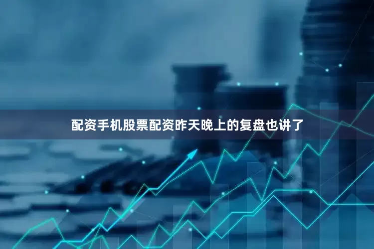 配资手机股票配资昨天晚上的复盘也讲了