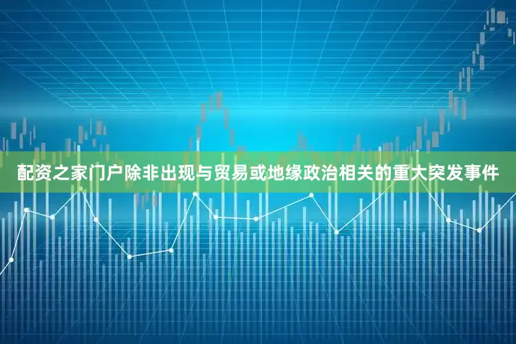 配资之家门户除非出现与贸易或地缘政治相关的重大突发事件