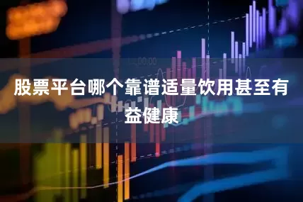 股票平台哪个靠谱适量饮用甚至有益健康