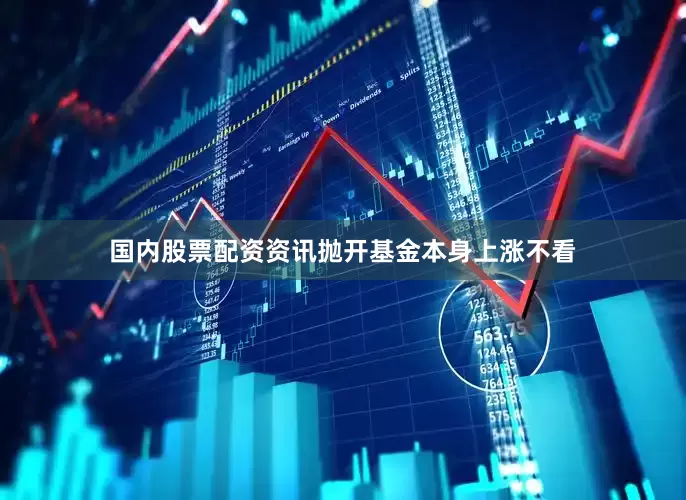 国内股票配资资讯抛开基金本身上涨不看