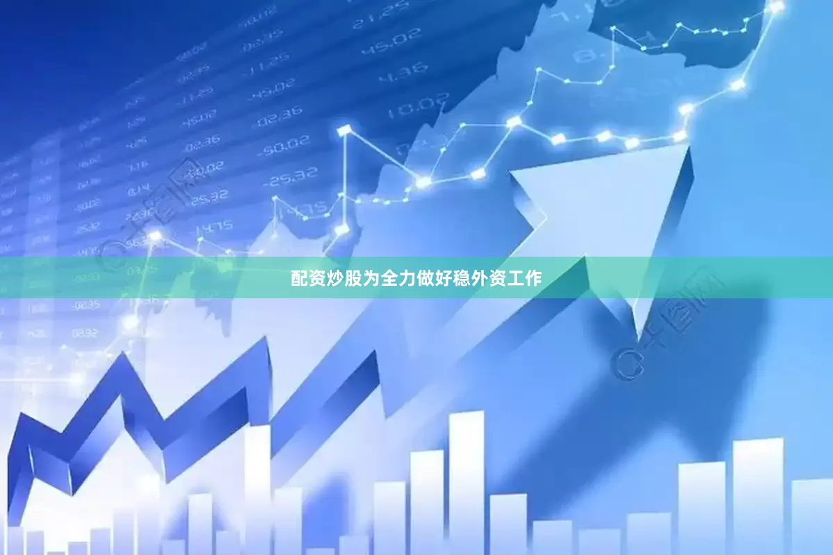 配资炒股为全力做好稳外资工作
