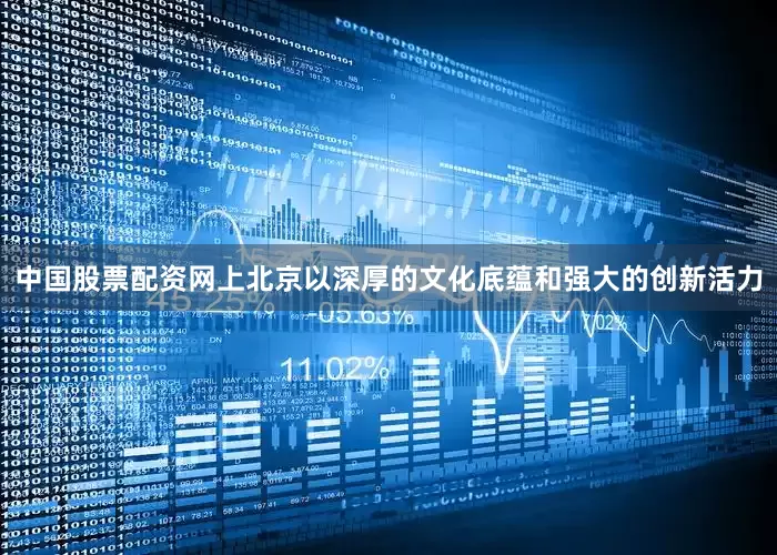 中国股票配资网上北京以深厚的文化底蕴和强大的创新活力