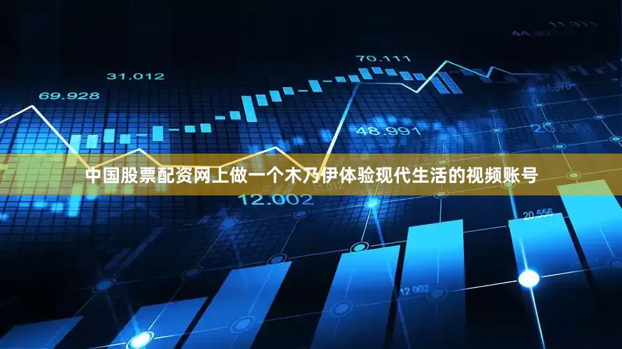 中国股票配资网上做一个木乃伊体验现代生活的视频账号