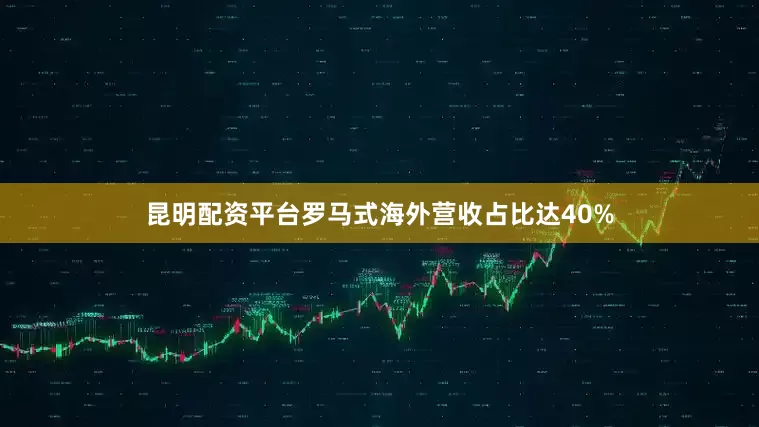 昆明配资平台罗马式海外营收占比达40%