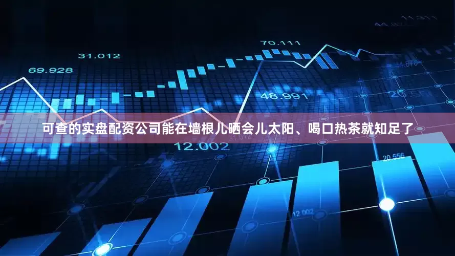 可查的实盘配资公司能在墙根儿晒会儿太阳、喝口热茶就知足了