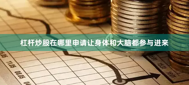 杠杆炒股在哪里申请让身体和大脑都参与进来
