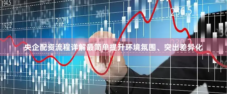 央企配资流程详解最简单提升环境氛围、突出差异化