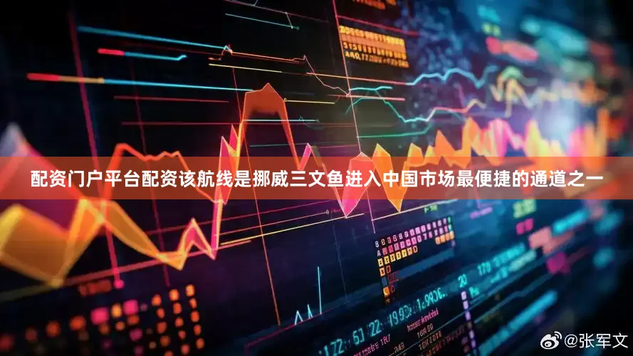 配资门户平台配资该航线是挪威三文鱼进入中国市场最便捷的通道之一