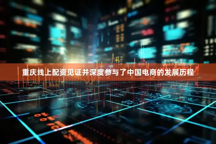 重庆线上配资见证并深度参与了中国电商的发展历程