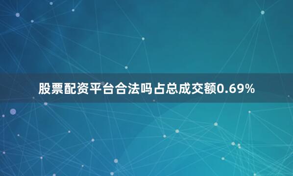 股票配资平台合法吗占总成交额0.69%
