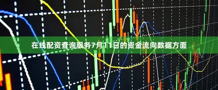 在线配资查询服务7月11日的资金流向数据方面