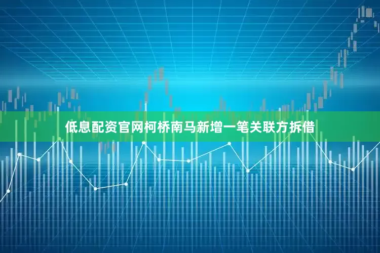 低息配资官网柯桥南马新增一笔关联方拆借