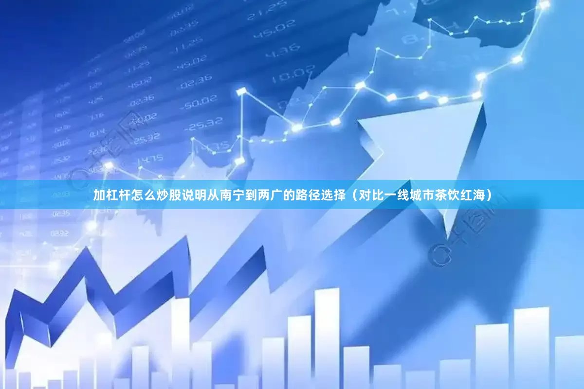 加杠杆怎么炒股说明从南宁到两广的路径选择（对比一线城市茶饮红海）