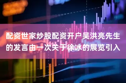 配资世家炒股配资开户吴洪亮先生的发言由一次关于徐冰的展览引入