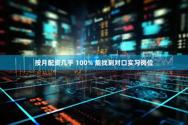按月配资几乎 100% 能找到对口实习岗位