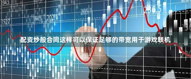 配资炒股合同这样可以保证足够的带宽用于游戏联机
