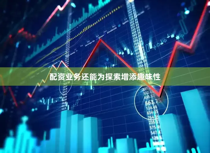 配资业务还能为探索增添趣味性