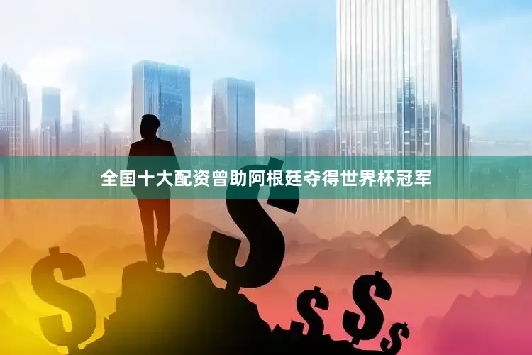 全国十大配资曾助阿根廷夺得世界杯冠军