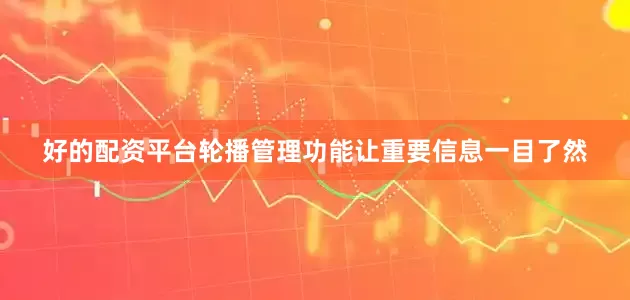 好的配资平台轮播管理功能让重要信息一目了然