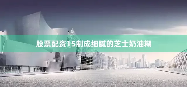 股票配资15制成细腻的芝士奶油糊