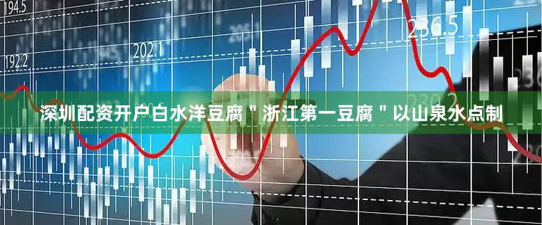 深圳配资开户白水洋豆腐＂浙江第一豆腐＂以山泉水点制