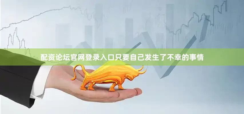 配资论坛官网登录入口只要自己发生了不幸的事情