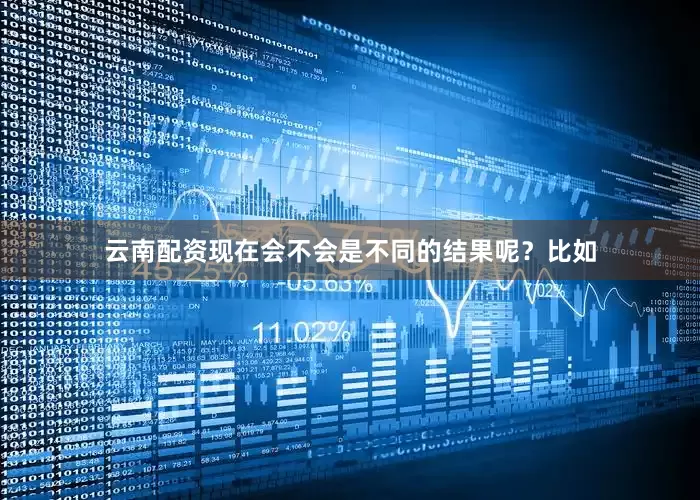 云南配资现在会不会是不同的结果呢？比如