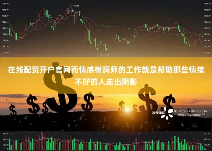 在线配资开户官网而情感树洞师的工作就是帮助那些情绪不好的人走出阴影