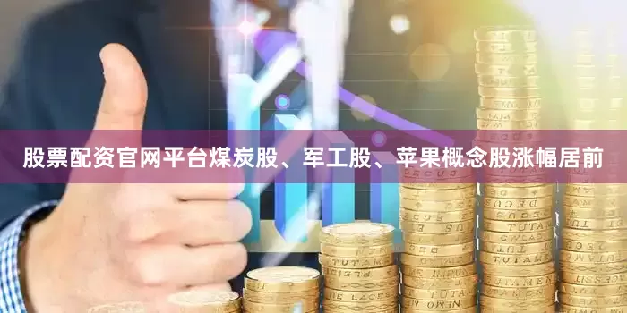 股票配资官网平台煤炭股、军工股、苹果概念股涨幅居前
