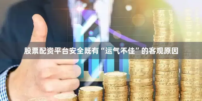 股票配资平台安全既有“运气不佳”的客观原因