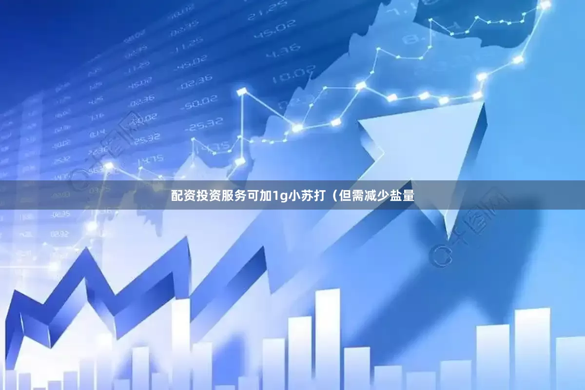 配资投资服务可加1g小苏打（但需减少盐量