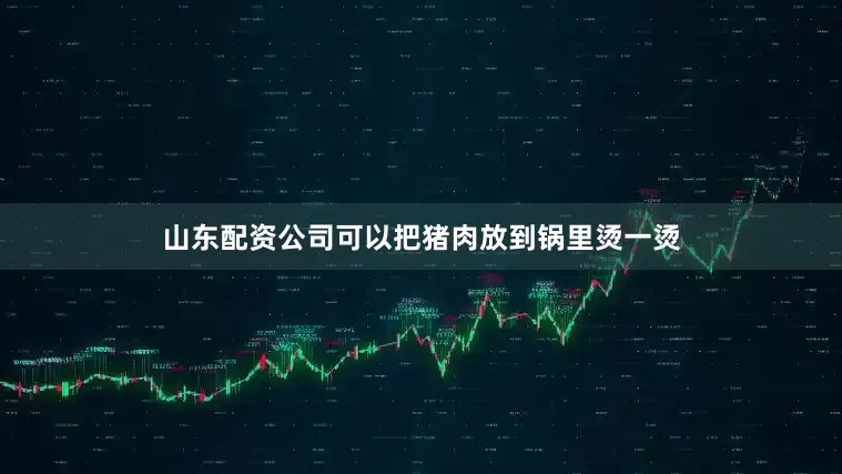 山东配资公司可以把猪肉放到锅里烫一烫