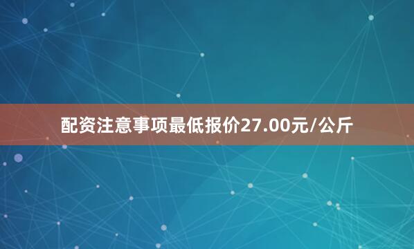 配资注意事项最低报价27.00元/公斤