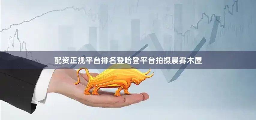 配资正规平台排名登哈登平台拍摄晨雾木屋