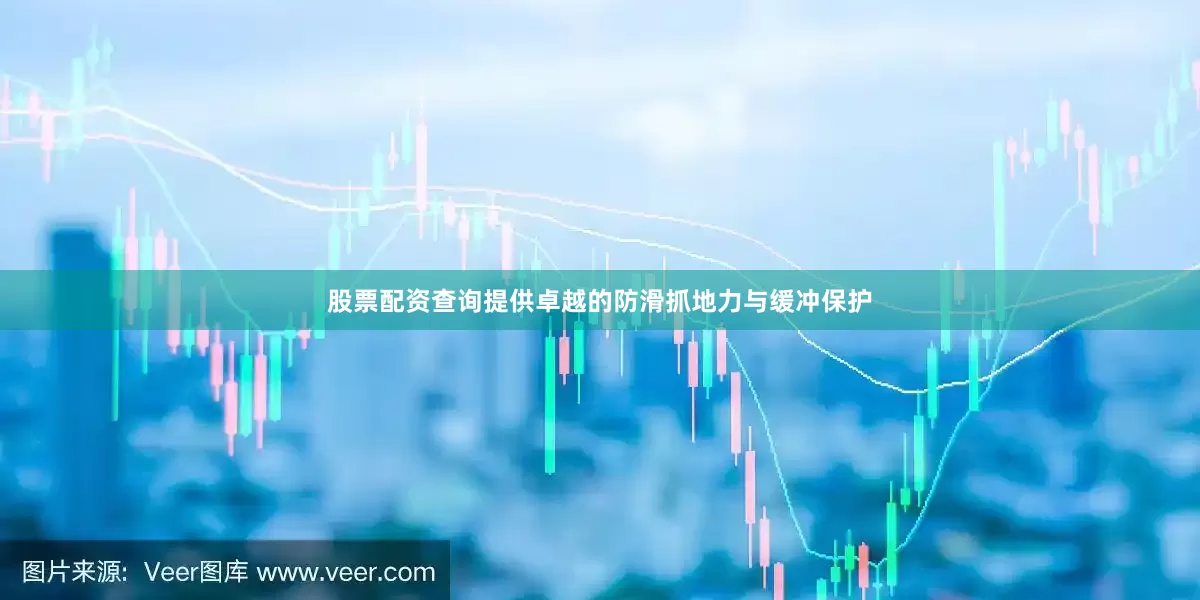 股票配资查询提供卓越的防滑抓地力与缓冲保护