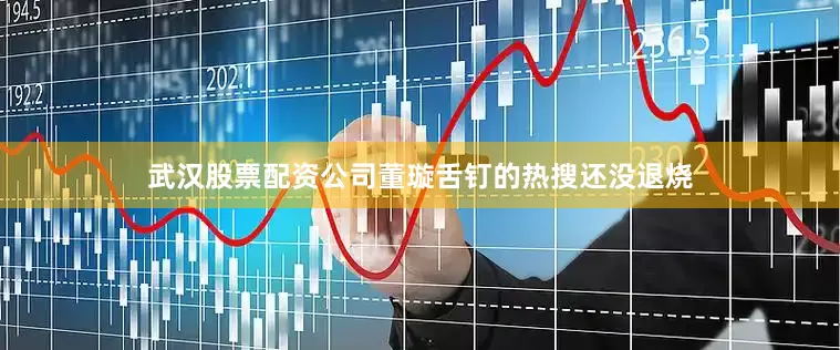 武汉股票配资公司董璇舌钉的热搜还没退烧